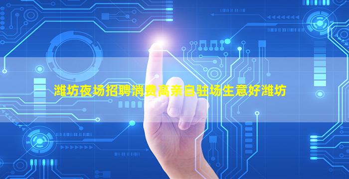 潍坊夜场招聘消费高亲自驻场生意好潍坊